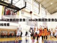 nba决赛回放录像：nba决赛回放录像在线观看