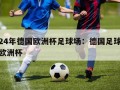 2024年德国欧洲杯足球场：德国足球2020欧洲杯