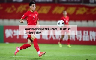 2024欧洲杯拉满大赛年氛围：欧洲杯2024在哪个国家