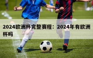 2024欧洲杯完整赛程：2024年有欧洲杯吗