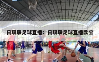 日职联足球直播：日职联足球直播欧宝