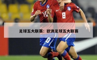 足球五大联赛：欧洲足球五大联赛