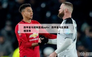 西甲皇马视频直播pptv：西甲皇马比赛直播录像