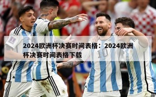 2024欧洲杯决赛时间表格：2024欧洲杯决赛时间表格下载