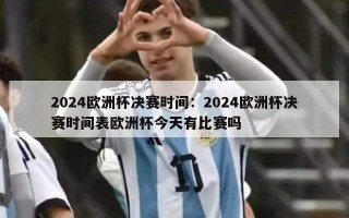 2024欧洲杯决赛时间：2024欧洲杯决赛时间表欧洲杯今天有比赛吗