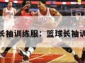 nba长袖训练服：篮球长袖训练服