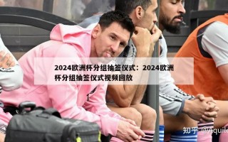 2024欧洲杯分组抽签仪式：2024欧洲杯分组抽签仪式视频回放