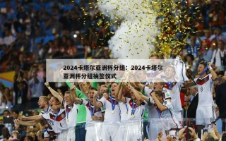 2024卡塔尔亚洲杯分组：2024卡塔尔亚洲杯分组抽签仪式