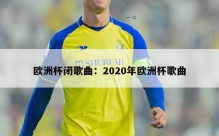 欧洲杯闭歌曲：2020年欧洲杯歌曲