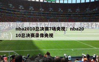 nba2010总决赛7场央视：nba2010总决赛录像央视