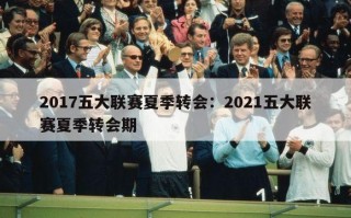 2017五大联赛夏季转会：2021五大联赛夏季转会期