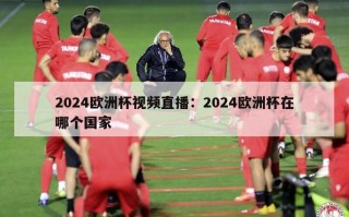 2024欧洲杯视频直播：2024欧洲杯在哪个国家