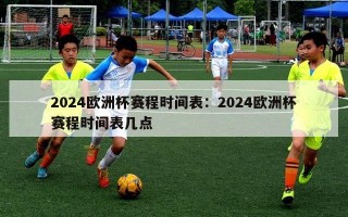 2024欧洲杯赛程时间表：2024欧洲杯赛程时间表几点