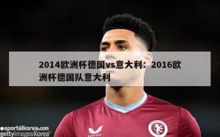 2014欧洲杯德国vs意大利：2016欧洲杯德国队意大利