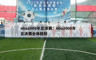 nba2008年总决赛：nba2008年总决赛全场回放