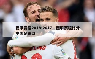 德甲赛程2016-2017：德甲赛程比分中国足彩网