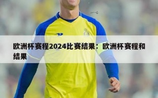 欧洲杯赛程2024比赛结果：欧洲杯赛程和结果