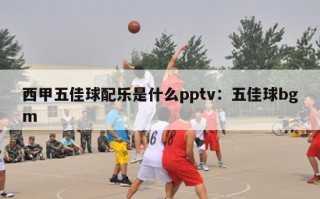 西甲五佳球配乐是什么pptv：五佳球bgm