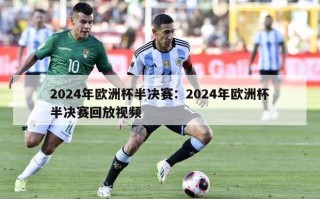 2024年欧洲杯半决赛：2024年欧洲杯半决赛回放视频