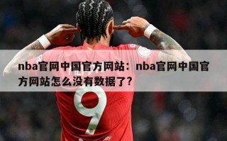 nba官网中国官方网站：nba官网中国官方网站怎么没有数据了?