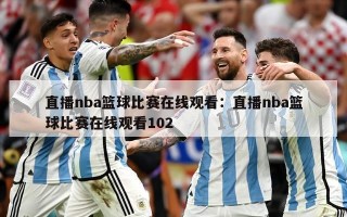 直播nba篮球比赛在线观看：直播nba篮球比赛在线观看102