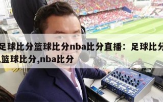 足球比分篮球比分nba比分直播：足球比分,篮球比分,nba比分