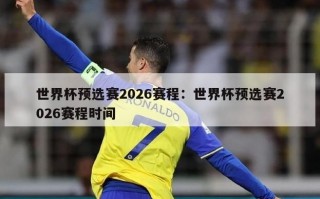 世界杯预选赛2026赛程：世界杯预选赛2026赛程时间