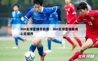 360足球直播手机板：360足球直播最用心无插件