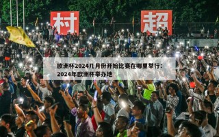 欧洲杯2024几月份开始比赛在哪里举行：2024年欧洲杯举办地