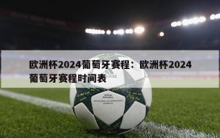 欧洲杯2024葡萄牙赛程：欧洲杯2024葡萄牙赛程时间表