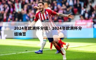 2024年欧洲杯分组：2024年欧洲杯分组抽签