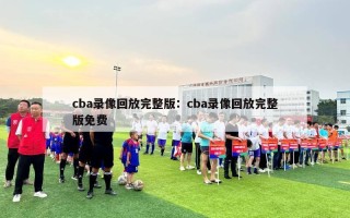 cba录像回放完整版：cba录像回放完整版免费