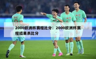 2000欧洲杯赛程比分：2000欧洲杯赛程结果表比分