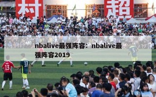 nbalive最强阵容：nbalive最强阵容2019