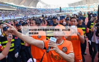 2024欧洲杯德国队夺冠视频：2022德国欧洲杯