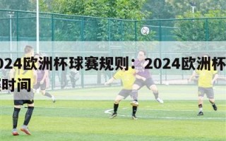 2024欧洲杯球赛规则：2024欧洲杯比赛时间