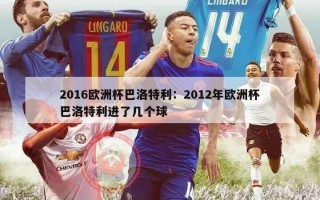 2016欧洲杯巴洛特利：2012年欧洲杯巴洛特利进了几个球