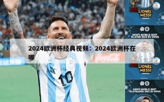 2024欧洲杯经典视频：2024欧洲杯在哪