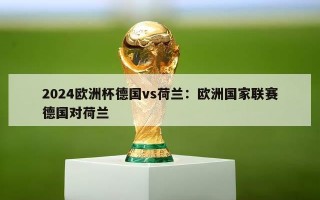 2024欧洲杯德国vs荷兰：欧洲国家联赛德国对荷兰