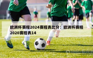 欧洲杯赛程2024赛程表比分：欧洲杯赛程2020赛程表14