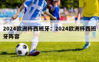 2024欧洲杯西班牙：2024欧洲杯西班牙阵容