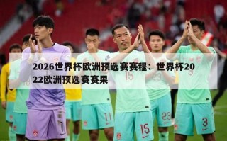 2026世界杯欧洲预选赛赛程：世界杯2022欧洲预选赛赛果