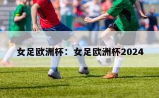 女足欧洲杯：女足欧洲杯2024