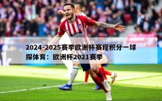 2024-2025赛季欧洲杯赛程积分一球探体育：欧洲杯2021赛季