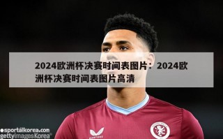 2024欧洲杯决赛时间表图片：2024欧洲杯决赛时间表图片高清