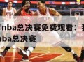 2020年nba总决赛免费观看：我要看2020年nba总决赛