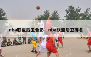 nba联盟后卫合影：nba联盟后卫排名