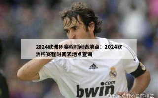 2024欧洲杯赛程时间表地点：2024欧洲杯赛程时间表地点查询