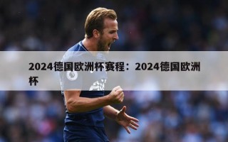 2024德国欧洲杯赛程：2024德国欧洲杯