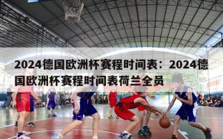 2024德国欧洲杯赛程时间表：2024德国欧洲杯赛程时间表荷兰全员